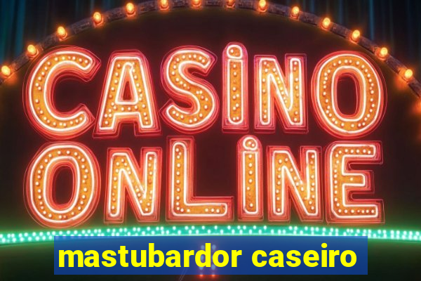 mastubardor caseiro